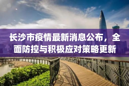 長沙市疫情最新消息公布，全面防控與積極應(yīng)對策略更新