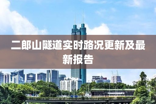 二郎山隧道實(shí)時(shí)路況更新及最新報(bào)告