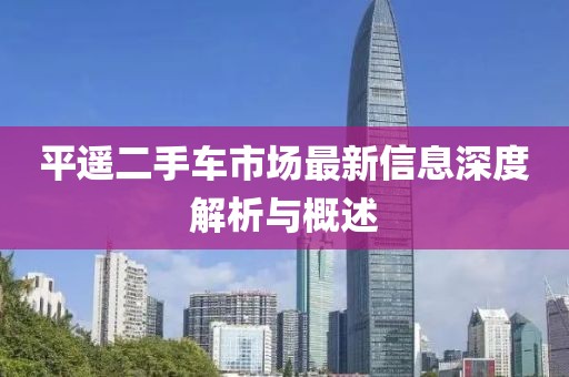 平遙二手車市場最新信息深度解析與概述
