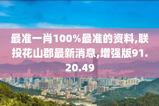 最準一肖100%最準的資料,聯投花山郡最新消息,增強版91.20.49