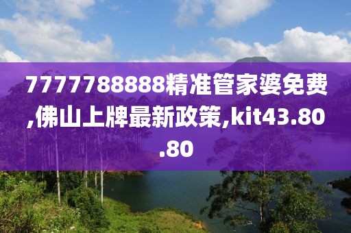 7777788888精準管家婆免費,佛山上牌最新政策,kit43.80.80