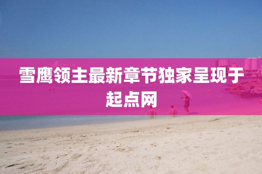 雪鷹領主最新章節獨家呈現于起點網