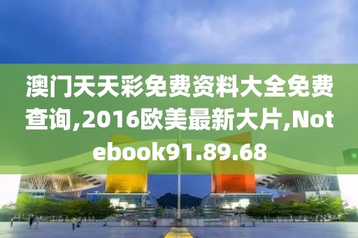 澳門天天彩免費資料大全免費查詢,2016歐美最新大片,Notebook91.89.68