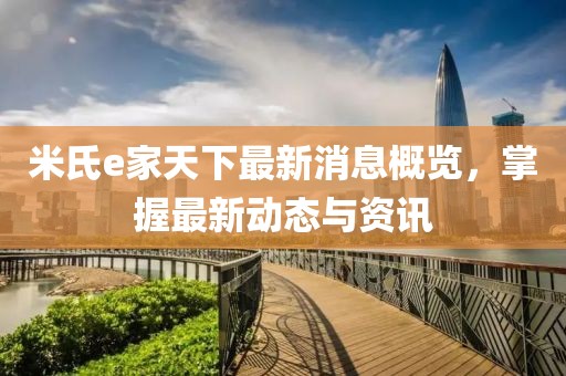 米氏e家天下最新消息概覽，掌握最新動態與資訊