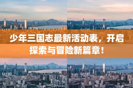 少年三國志最新活動表，開啟探索與冒險新篇章！