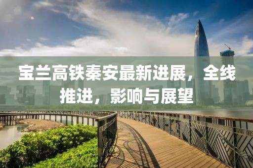 寶蘭高鐵秦安最新進展，全線推進，影響與展望