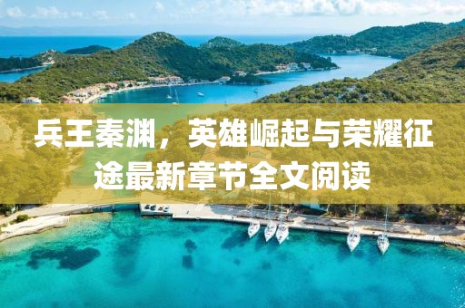 兵王秦淵，英雄崛起與榮耀征途最新章節全文閱讀
