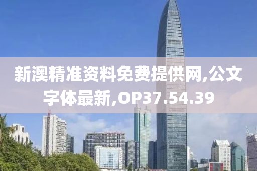 新澳精準(zhǔn)資料免費(fèi)提供網(wǎng),公文字體最新,OP37.54.39