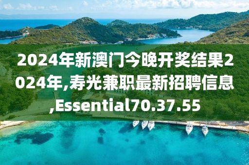 2024年新澳門今晚開獎結果2024年,壽光兼職最新招聘信息,Essential70.37.55