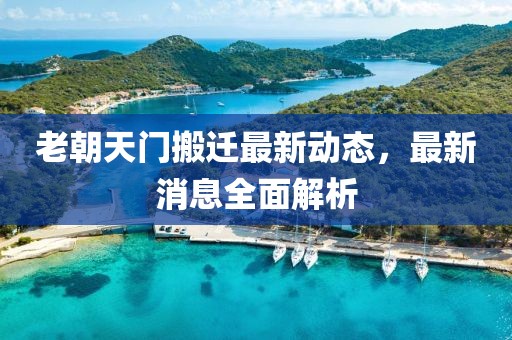 老朝天門搬遷最新動態，最新消息全面解析