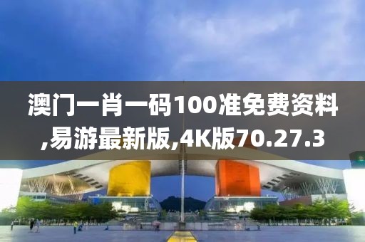 澳門一肖一碼100準免費資料,易游最新版,4K版70.27.3