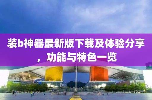 裝b神器最新版下載及體驗分享，功能與特色一覽