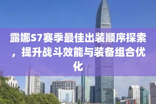 露娜S7賽季最佳出裝順序探索，提升戰斗效能與裝備組合優化