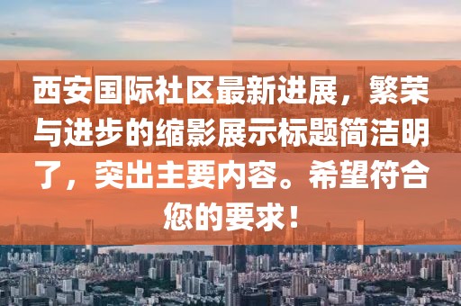 西安國際社區最新進展，繁榮與進步的縮影展示標題簡潔明了，突出主要內容。希望符合您的要求！
