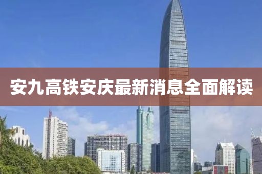安九高鐵安慶最新消息全面解讀
