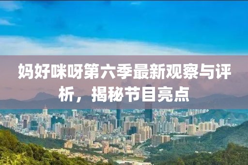 媽好咪呀第六季最新觀察與評析，揭秘節目亮點