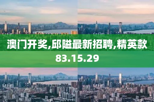 澳門開獎,邱隘最新招聘,精英款83.15.29