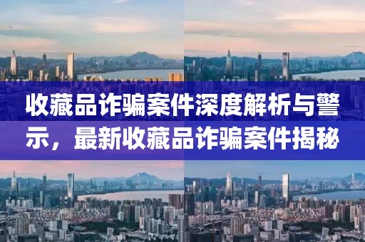 收藏品詐騙案件深度解析與警示，最新收藏品詐騙案件揭秘