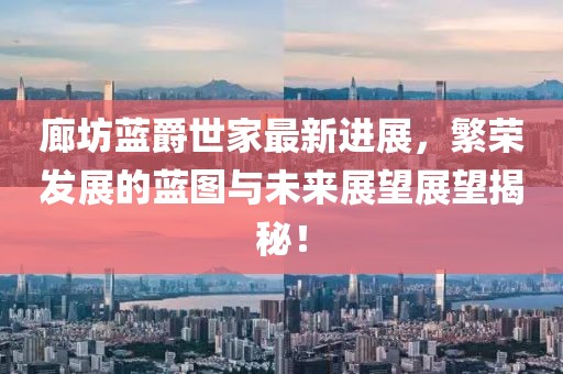 廊坊藍爵世家最新進展，繁榮發展的藍圖與未來展望展望揭秘！
