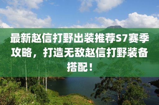 最新趙信打野出裝推薦S7賽季攻略，打造無敵趙信打野裝備搭配！