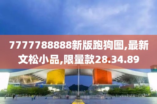 7777788888新版跑狗圖,最新文松小品,限量款28.34.89