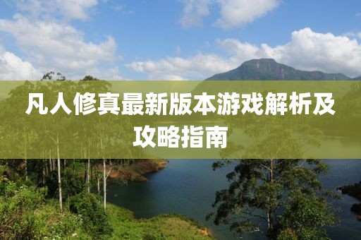 凡人修真最新版本游戲解析及攻略指南