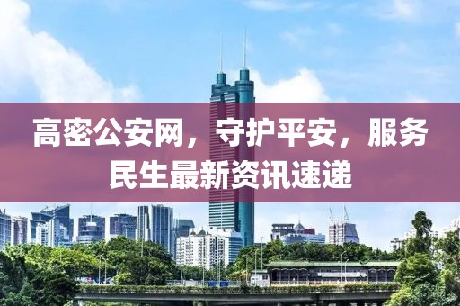高密公安網(wǎng)，守護(hù)平安，服務(wù)民生最新資訊速遞
