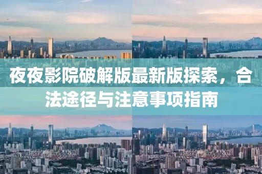 夜夜影院破解版最新版探索，合法途徑與注意事項指南