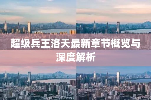 超級兵王洛天最新章節概覽與深度解析