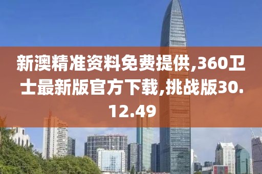 新澳精準資料免費提供,360衛(wèi)士最新版官方下載,挑戰(zhàn)版30.12.49