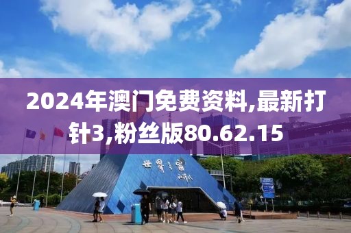 2024年澳門免費(fèi)資料,最新打針3,粉絲版80.62.15