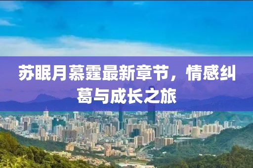 蘇眠月慕霆最新章節(jié)，情感糾葛與成長之旅