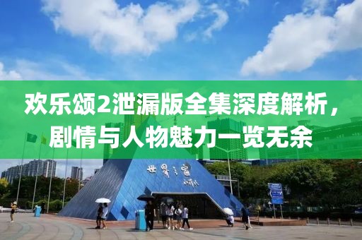 歡樂頌2泄漏版全集深度解析，劇情與人物魅力一覽無余