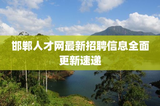 邯鄲人才網最新招聘信息全面更新速遞