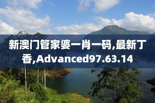 新澳門管家婆一肖一碼,最新丁香,Advanced97.63.14