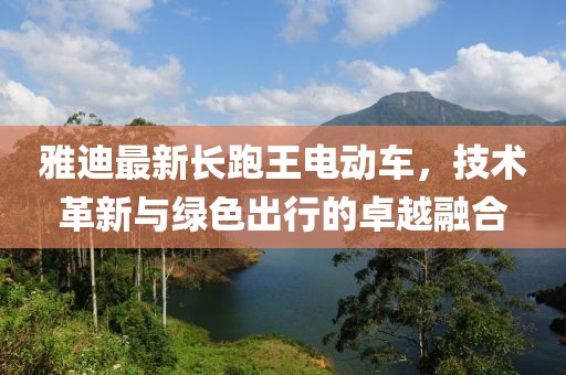 雅迪最新長(zhǎng)跑王電動(dòng)車，技術(shù)革新與綠色出行的卓越融合