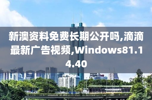 新澳資料免費長期公開嗎,滴滴最新廣告視頻,Windows81.14.40