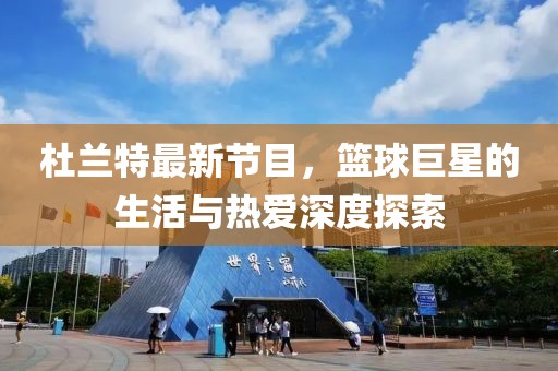杜蘭特最新節目，籃球巨星的生活與熱愛深度探索