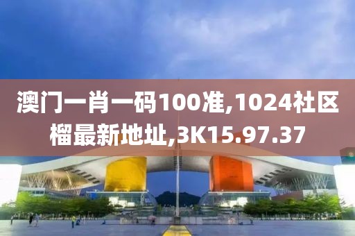 澳門一肖一碼100準(zhǔn),1024社區(qū)榴最新地址,3K15.97.37