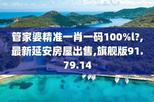 管家婆精準一肖一碼100%l?,最新延安房屋出售,旗艦版91.79.14