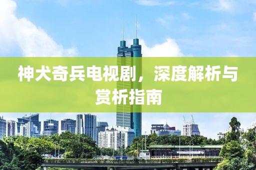 神犬奇兵電視劇，深度解析與賞析指南