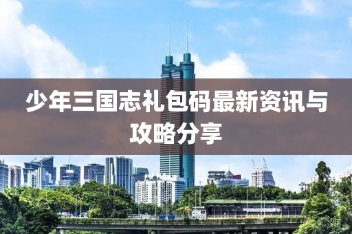 少年三國(guó)志禮包碼最新資訊與攻略分享