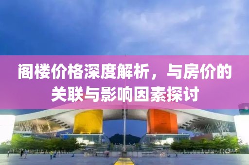 閣樓價格深度解析，與房價的關聯與影響因素探討