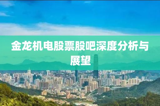 金龍機(jī)電股票股吧深度分析與展望