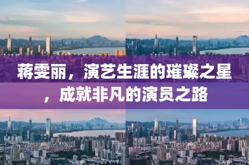 蔣雯麗，演藝生涯的璀璨之星，成就非凡的演員之路
