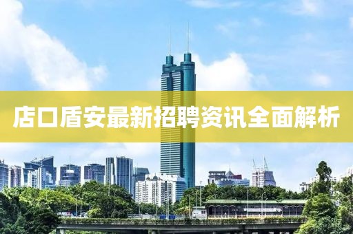 店口盾安最新招聘資訊全面解析