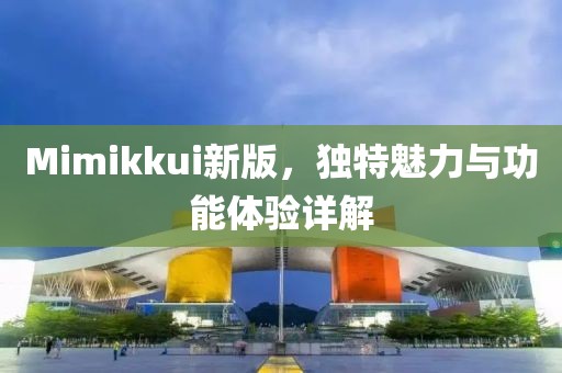 Mimikkui新版，獨特魅力與功能體驗詳解