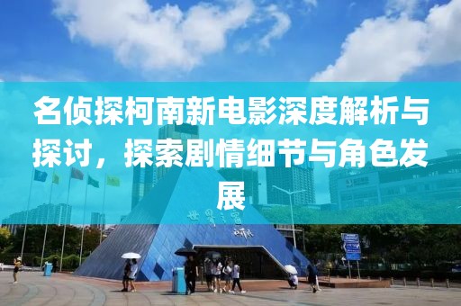 名偵探柯南新電影深度解析與探討，探索劇情細節(jié)與角色發(fā)展
