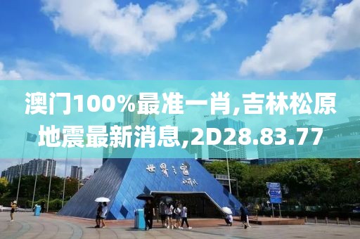 澳門100%最準一肖,吉林松原地震最新消息,2D28.83.77