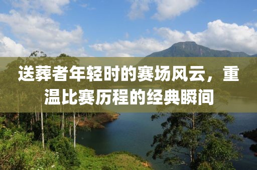 送葬者年輕時的賽場風云，重溫比賽歷程的經典瞬間
